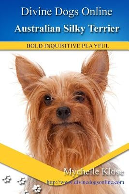 Australian Silky Terrier: Divine Dogs Online by Klose, Mychelle