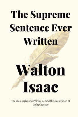 The Supreme Sentence Ever Written: The Philosophy and Politics Behind the Declaration of Independence by Isaac, Walton