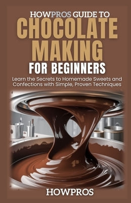 HowPros Guide to Chocolate Making for Beginners: Learn the Secrets to Homemade Sweets and Confections with Simple, Proven Techniques by Pros, How