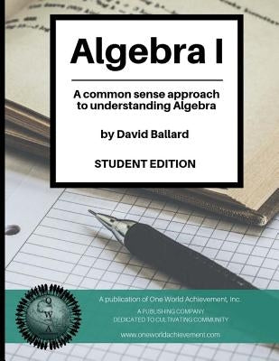 Algebra I (Student Edition): A common sense guide to understanding Algebra by Ballard, David