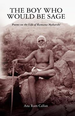 The Boy Who Would be Sage: Poems on the Life of Ramana Maharshi by Callan, Ana Ram