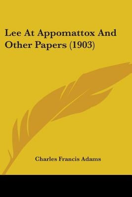Lee At Appomattox And Other Papers (1903) by Adams, Charles Francis