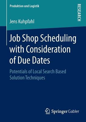 Job Shop Scheduling with Consideration of Due Dates: Potentials of Local Search Based Solution Techniques by Kuhpfahl, Jens