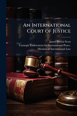 An International Court of Justice by Scott, James Brown