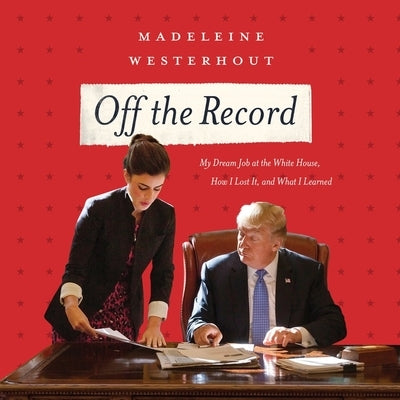 Off the Record: My Dream Job at the White House, How I Lost It, and What I Learned by Westerhout, Madeline