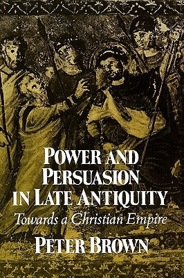 Power & Persuasion Late Antiquity: Towards A Christian Empire by Brown, Peter