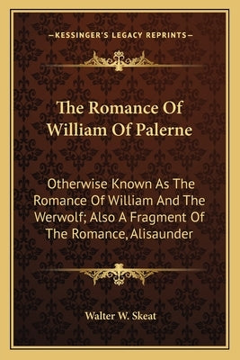 The Romance of William of Palerne: Otherwise Known as the Romance of William and the Werwolf; Also a Fragment of the Romance, Alisaunder by Skeat, Walter W.