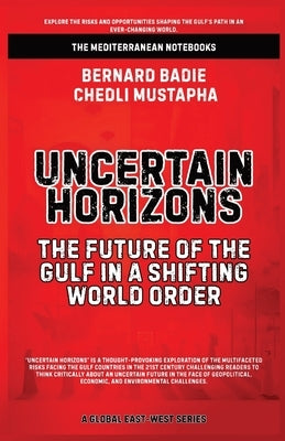 Uncertain Horizons: The Future Of The Gulf In A Shifting World Order by Badie, Bernard