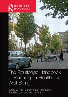 The Routledge Handbook of Planning for Health and Well-Being: Shaping a Sustainable and Healthy Future by Barton, Hugh