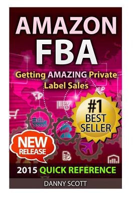 Amazon FBA: Quick Reference: Getting Amazing Sales Selling Private Label Products on Amazon by Scott, Danny