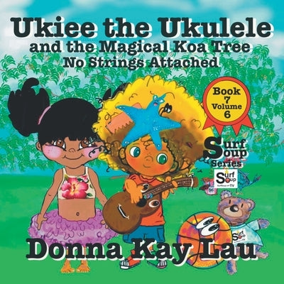 Ukiee the Ukulele: And the Magical Koa Tree No Strings Attached Book 7 Volume 6 by Lau, Donna Kay