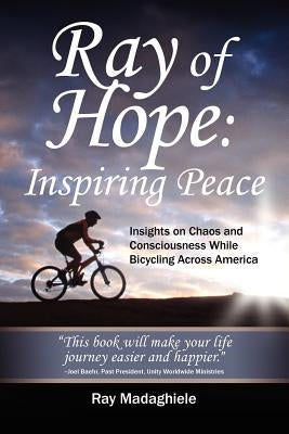 Ray of Hope: Inspiring Peace: Insights on Chaos and Consciousness While Bicycling Across America by Madaghiele, Ray