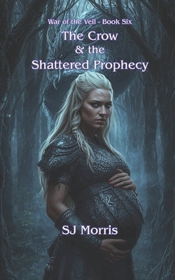 The Crow & the Shattered Prophecy: War of the Veil Book 6 by Morris, Sj