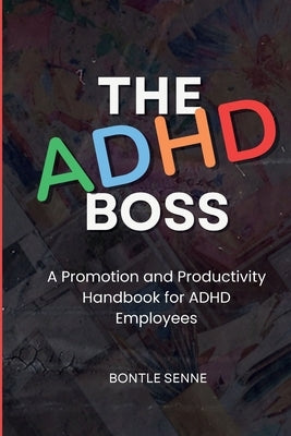 The ADHD Boss: A Productivity and Promotion Handbook for ADHD Employees by Senne, Bontle