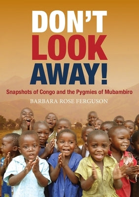 Don't Look Away!: Snapshots of Congo and the Pygmies of Mubambiro by Ferguson, Barbara Rose
