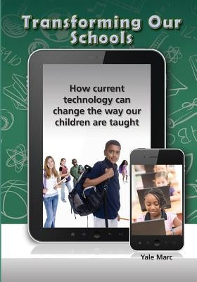 Transforming Our Schools: How current technology can change the way our children are taught by Marc, Yale