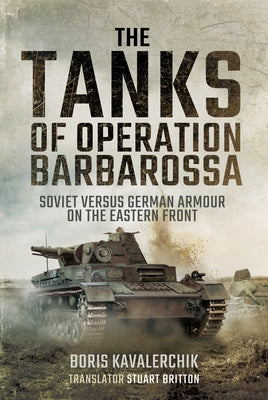 The Tanks of Operation Barbarossa: Soviet Versus German Armour on the Eastern Front by Kavalerchik, Boris