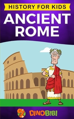 Ancient Rome: History for kids: A captivating guide to the Roman Republic, The Rise and Fall of the Roman empire by Publishing, Dinobibi