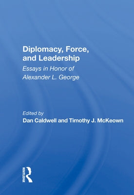 Diplomacy, Force, and Leadership: Essays in Honor of Alexander L. George by Caldwell, Dan