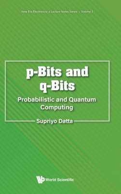 P-Bits and Q-Bits: Probabilistic and Quantum Computing by Datta, Supriyo