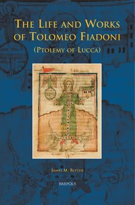 The Life and Works of Tolomeo Fiadoni (Ptolemy of Lucca) by Blythe, James M.
