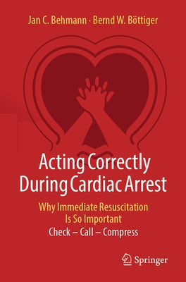 Acting Correctly During Cardiac Arrest: Why Immediate Resuscitation Is So Important: Check - Call - Compress by Behmann, Jan C.