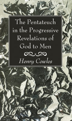 The Pentateuch in the Progressive Revelations of God to Men by Cowles, Henry