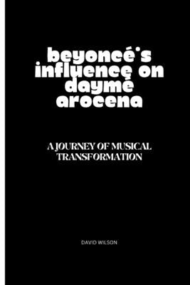 Beyoncé's Influence on Daymé Arocena: A Journey of Musical Transformation by Wilson, David