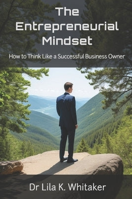 The Entrepreneurial Mindset: How to Think Like a Successful Business Owner by Whitaker, Lila K.