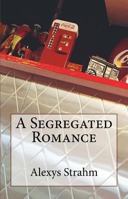 A Segregated Romance by Strahm, Alexys