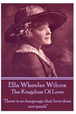 Ella Wheeler Wilcox's the Kingdom of Love: There Is No Language That Love Does Not Speak by Wilcox, Ella Wheeler