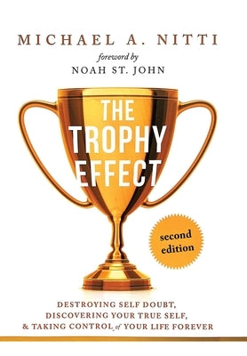 The Trophy Effect: Destroying Self-Doubt, Discovering Your True Self, and Taking Control of Your Life Forever! by Nitti, Michael A.