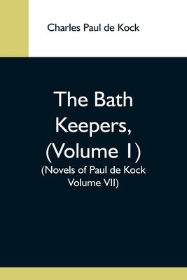 The Bath Keepers, (Volume 1) (Novels Of Paul De Kock Volume Vii) by Paul De Kock, Charles