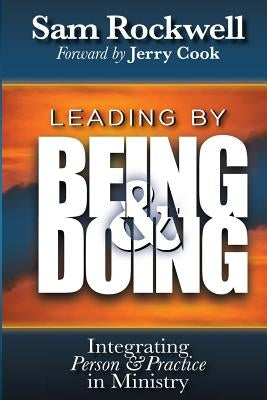 Leading by Being and Doing: Integrating Person and Practice in Ministry by Rockwell, Sam
