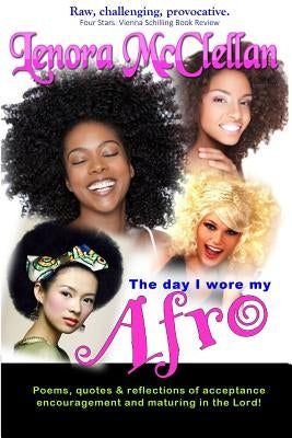 The Day I Wore My Afro: Poems, quotes and reflections of acceptance, encouragement and maturing in the Lord by McClellan, Lenora