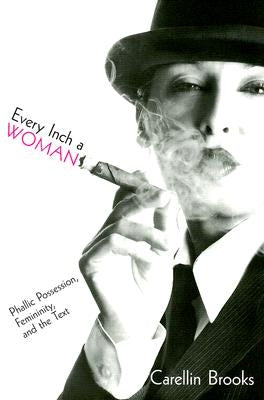 Every Inch a Woman: Phallic Possession, Femininity, and the Text by Brooks, Carellin