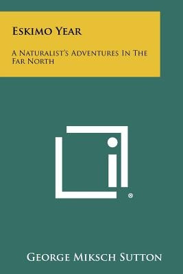 Eskimo Year: A Naturalist's Adventures in the Far North by Sutton, George Miksch