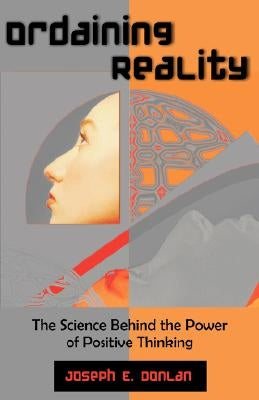 Ordaining Reality: The Science Behind the Power of Positive Thinking by Donlan, Joseph E.