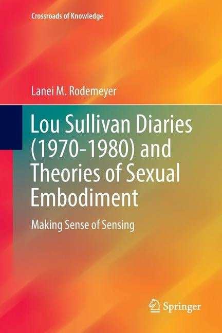 Lou Sullivan Diaries (1970-1980) and Theories of Sexual Embodiment: Making Sense of Sensing by Rodemeyer, Lanei M.