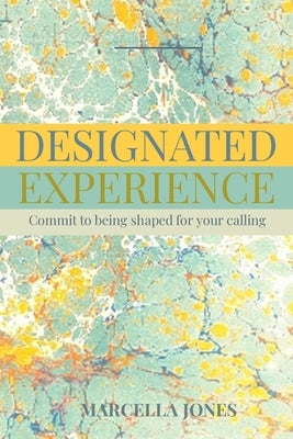 Designated Experience: Commit to being shaped for your calling by Jones, Marcella