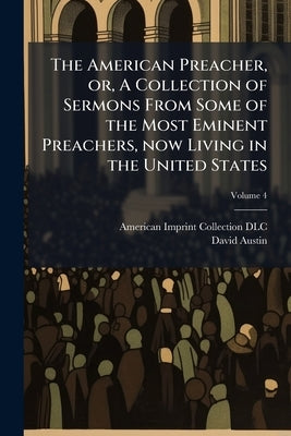 The American Preacher, or, A Collection of Sermons From Some of the Most Eminent Preachers, now Living in the United States: Of Different Denomination by DLC, American Imprint Collection