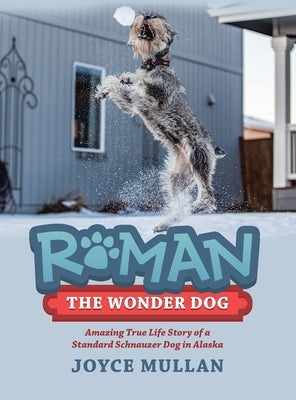 Roman the Wonder Dog: Amazing True Life Story of a Standard Schnauzer Dog in Alaska by Joyce Mullan