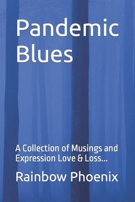 Pandemic Blues: A Collection of Musings and Expressions of Love & Loss... by Phoenix, Rainbow