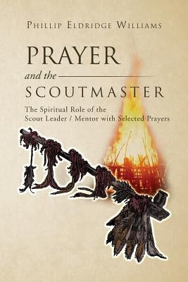 Prayer and the Scoutmaster: The Spiritual Role of the Scout Leader / Mentor with Selected Prayers by Williams, Phillip Eldridge