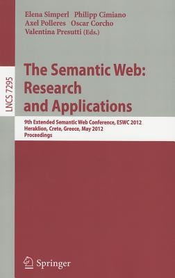 The Semantic Web: Research and Applications: 9th Extended Semantic Web Conference, ESWC 2012, Heraklion, Crete, Greece, May 27-31, 2012, Proceedings by Simperl, Elena
