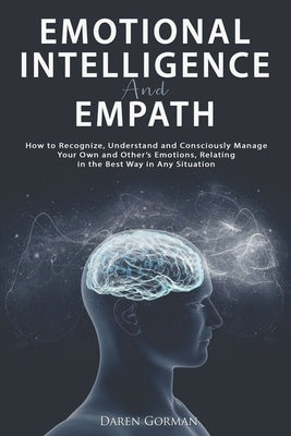 Emotional Intelligence and Empath: How to Recognize, Understand and Consciously Manage Your Own and Other's Emotions, Relating in the Best Way in Any by Gorman, Daren