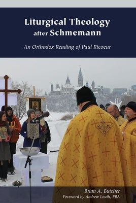 Liturgical Theology After Schmemann: An Orthodox Reading of Paul Ricoeur by Butcher, Brian A.