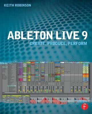 Ableton Live 9: Create, Produce, Perform by Robinson, Keith