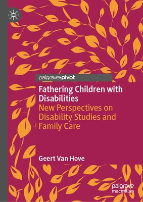 Fathering Children with Disabilities: New Perspectives on Disability Studies and Family Care by Van Hove, Geert