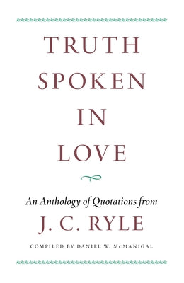 Truth Spoken in Love: An Anthology of Quotations from J.C. Ryle by McManigal, Daniel W.